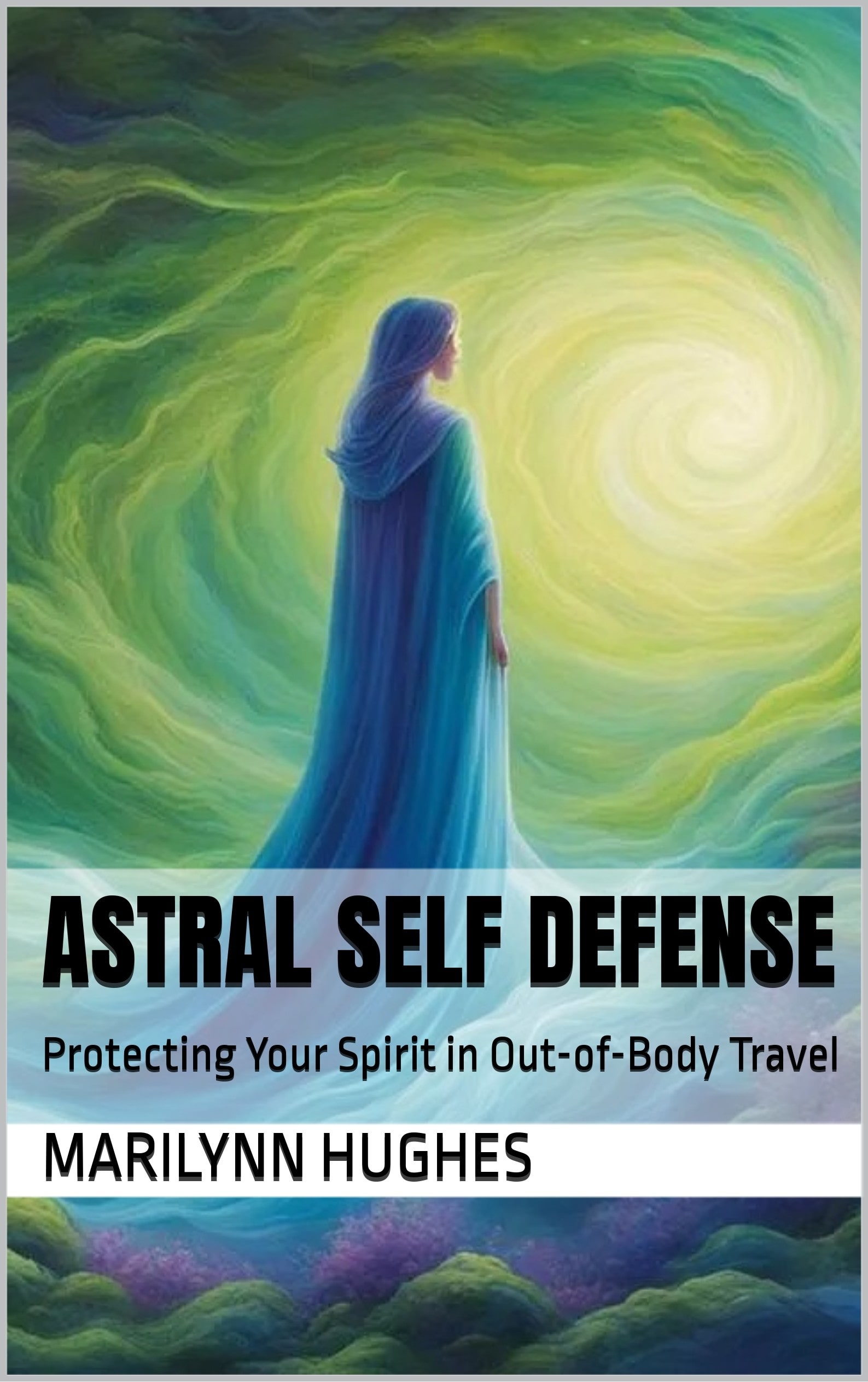 Protecting Your Spirit in Out-of-Body Travel: How to protect your energetic and spiritual being while navigating the astral realms.