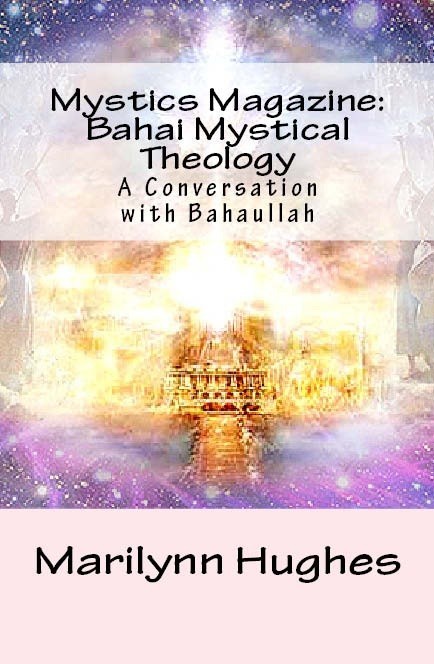 Baha’i Mystical Theology: A Conversation with Bahaullah, Compiled and Edited by Marilynn Hughes